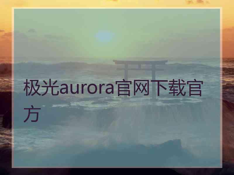 极光aurora官网下载官方