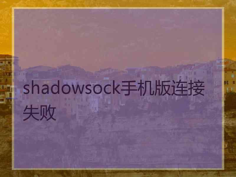 shadowsock手机版连接失败