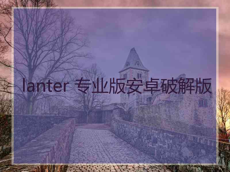 lanter 专业版安卓破解版