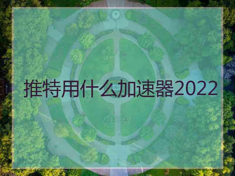 推特用什么加速器2022