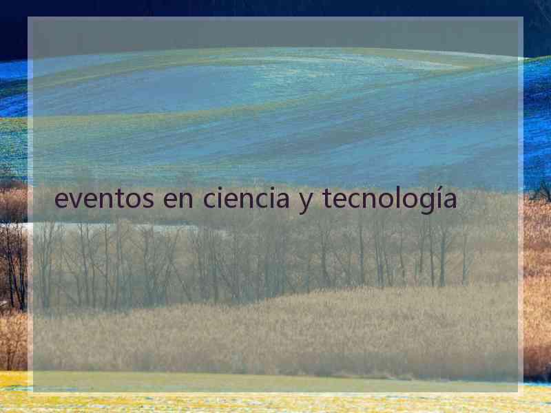 eventos en ciencia y tecnología