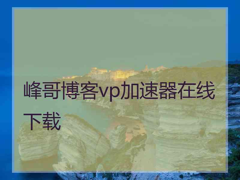 峰哥博客vp加速器在线下载