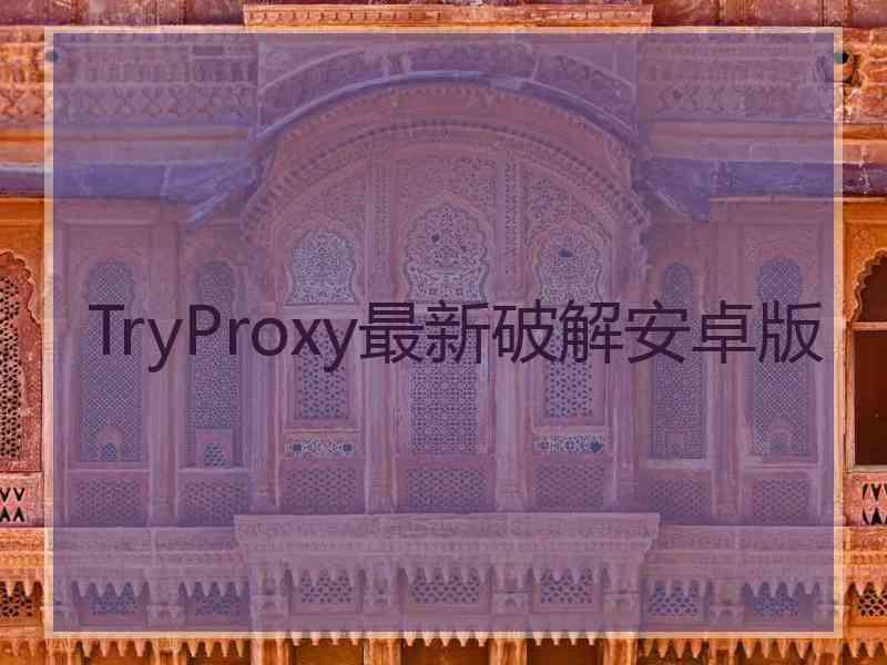 TryProxy最新破解安卓版