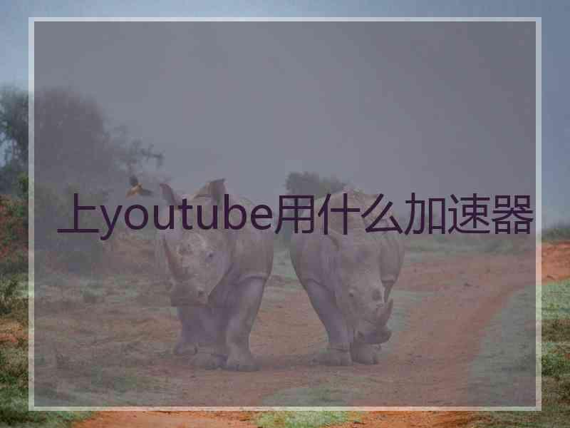 上youtube用什么加速器