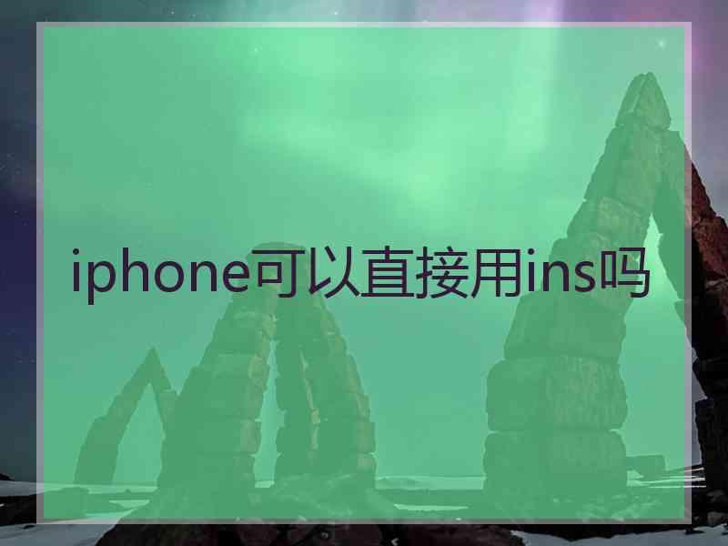 iphone可以直接用ins吗