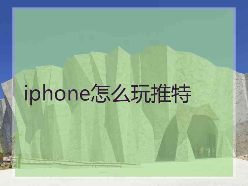 iphone怎么玩推特