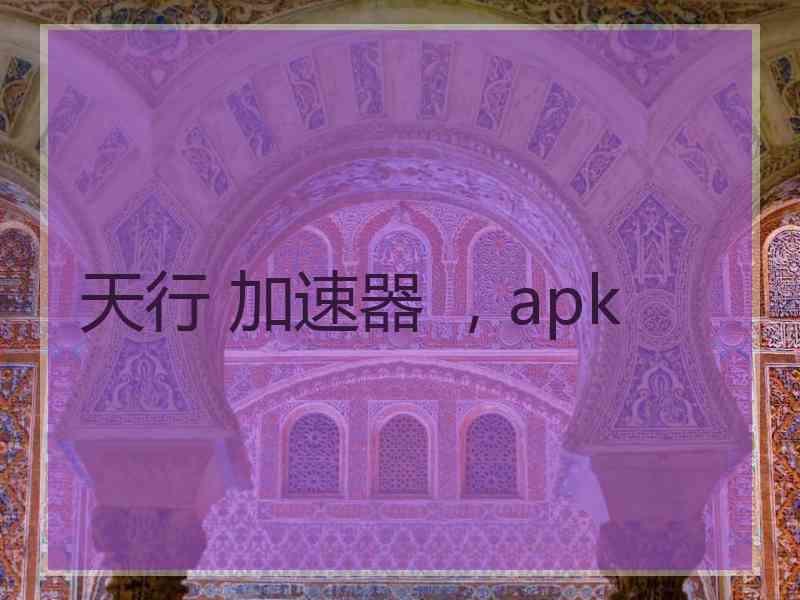 天行 加速器 ，apk