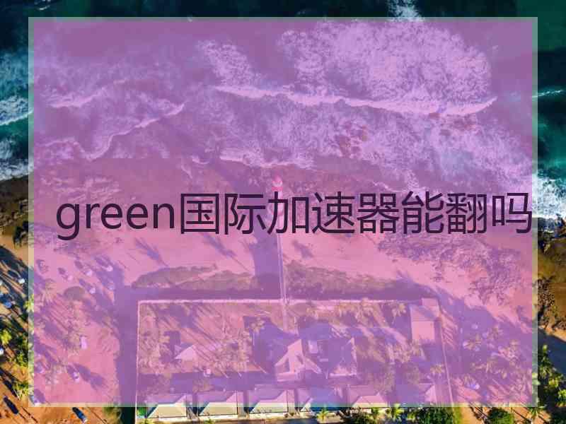 green国际加速器能翻吗