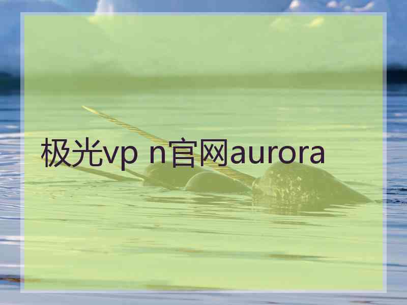 极光vp n官网aurora