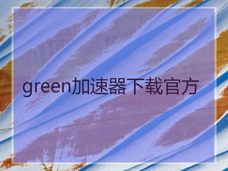 green加速器下载官方