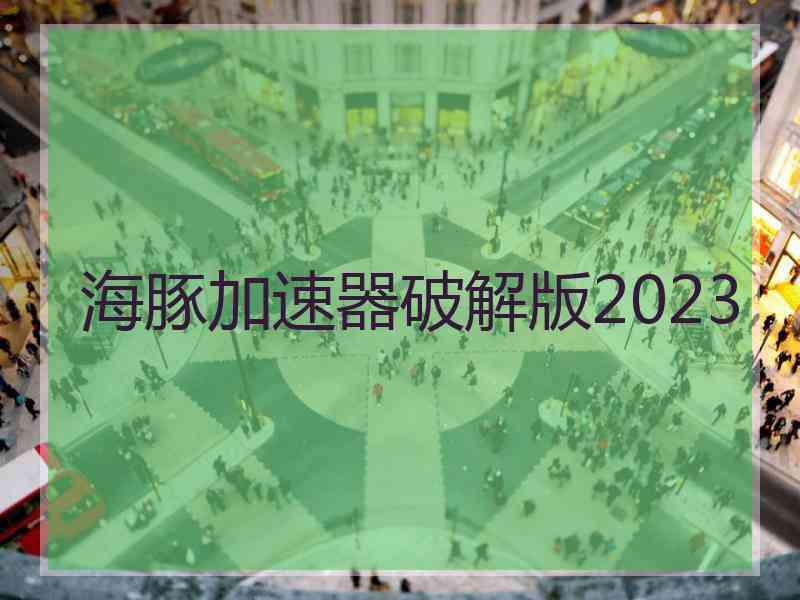 海豚加速器破解版2023