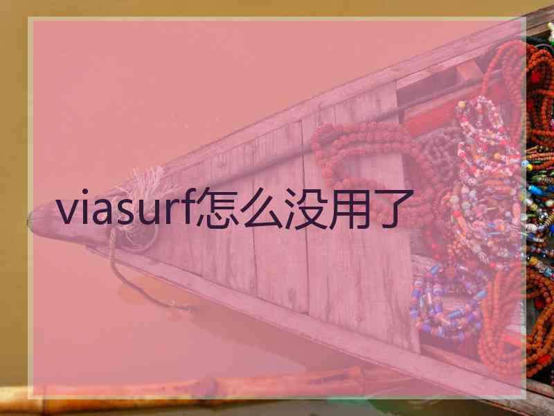 viasurf怎么没用了