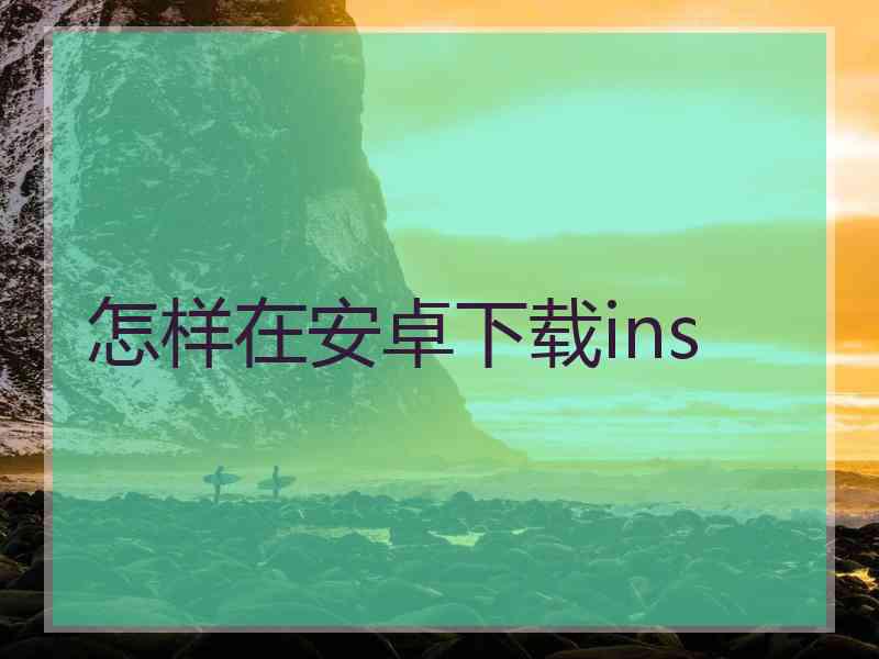 怎样在安卓下载ins