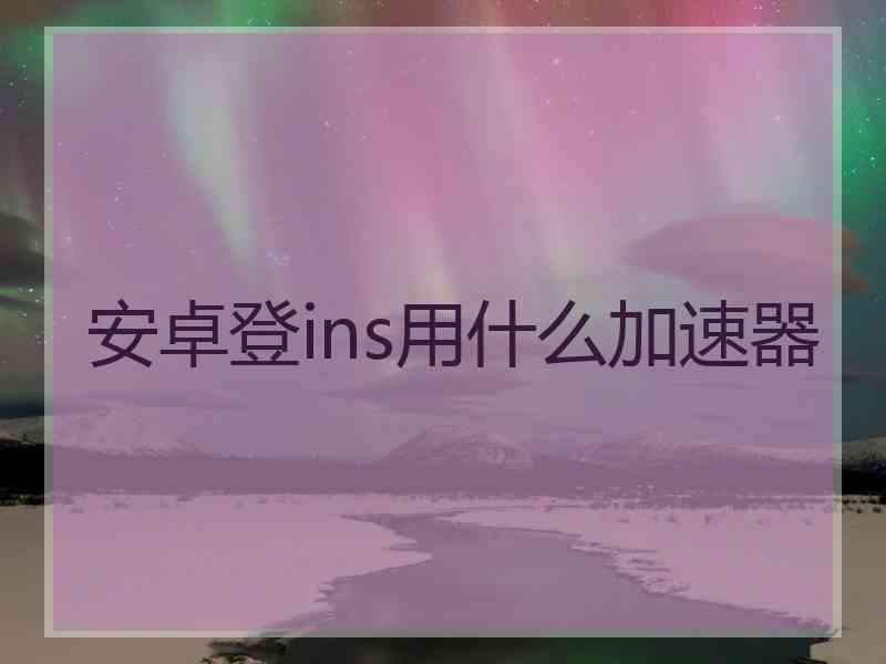 安卓登ins用什么加速器