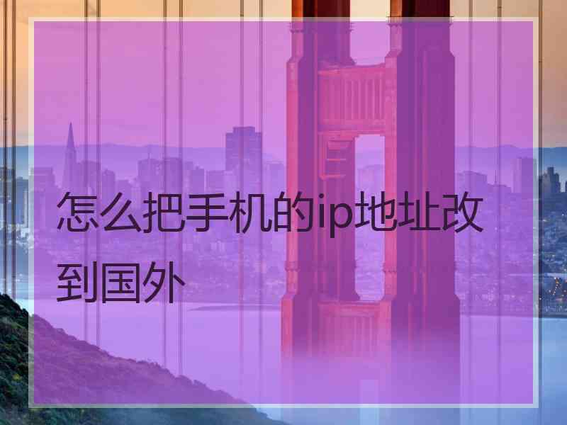 怎么把手机的ip地址改到国外